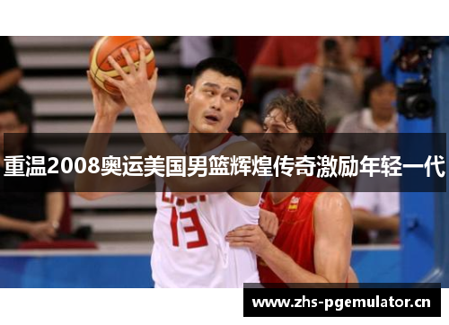重温2008奥运美国男篮辉煌传奇激励年轻一代